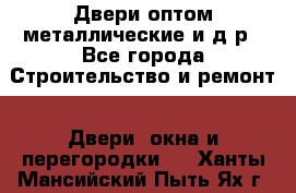 Двери оптом,металлические и д.р - Все города Строительство и ремонт » Двери, окна и перегородки   . Ханты-Мансийский,Пыть-Ях г.